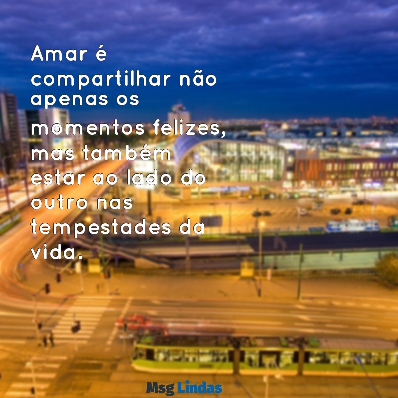 mensagens de companheirismo no amor Amar é compartilhar não apenas os momentos felizes, mas também estar ao lado do outro nas tempestades da vida.