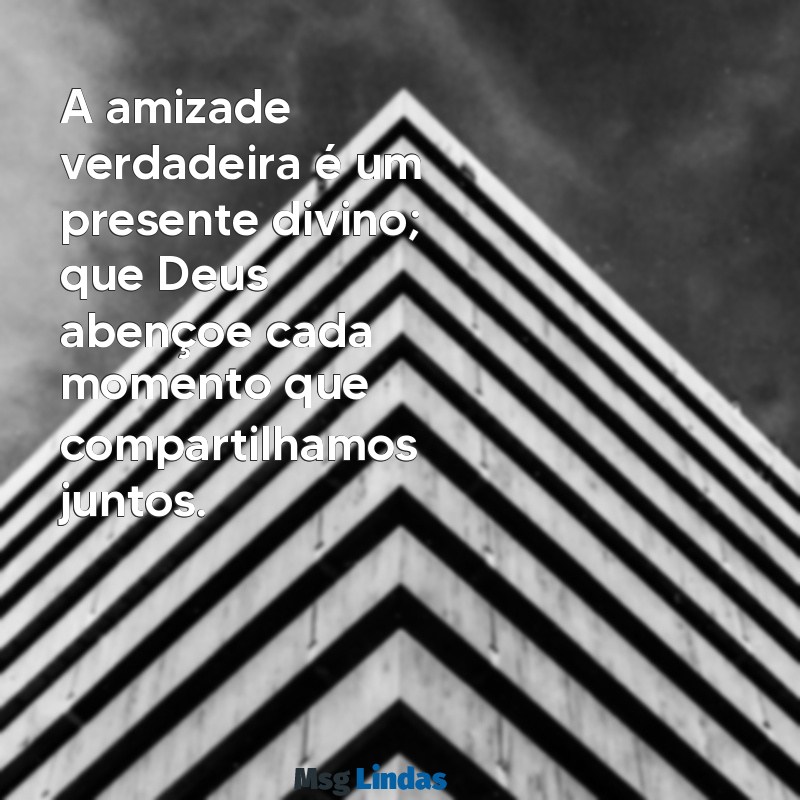 mensagens para amigo homem de deus A amizade verdadeira é um presente divino; que Deus abençoe cada momento que compartilhamos juntos.