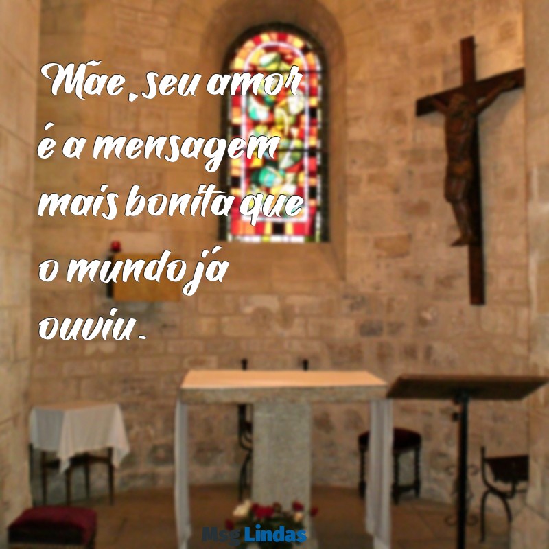 mensagens dia das mães mundo das mensagens Mãe, seu amor é a mensagem mais bonita que o mundo já ouviu.