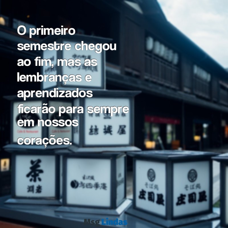 mensagens de encerramento do primeiro semestre letivo O primeiro semestre chegou ao fim, mas as lembranças e aprendizados ficarão para sempre em nossos corações.