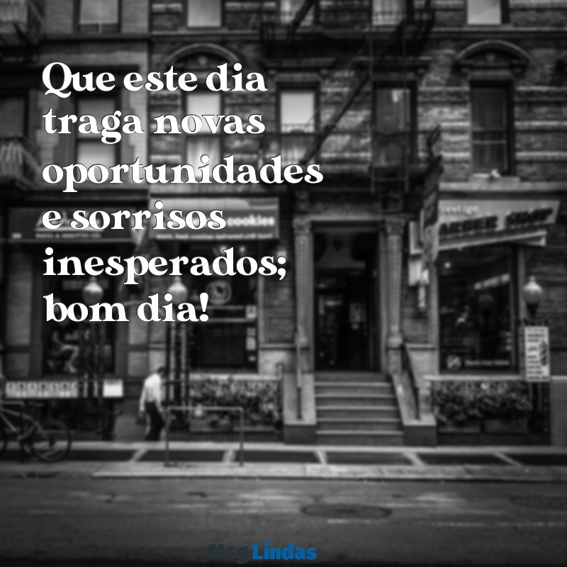 mensagens sobre bom dia Que este dia traga novas oportunidades e sorrisos inesperados; bom dia!