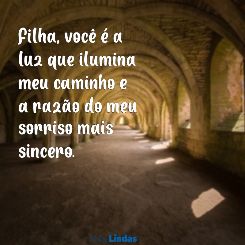 mensagens de pai para filha de coração Filha, você é a luz que ilumina meu caminho e a razão do meu sorriso mais sincero.