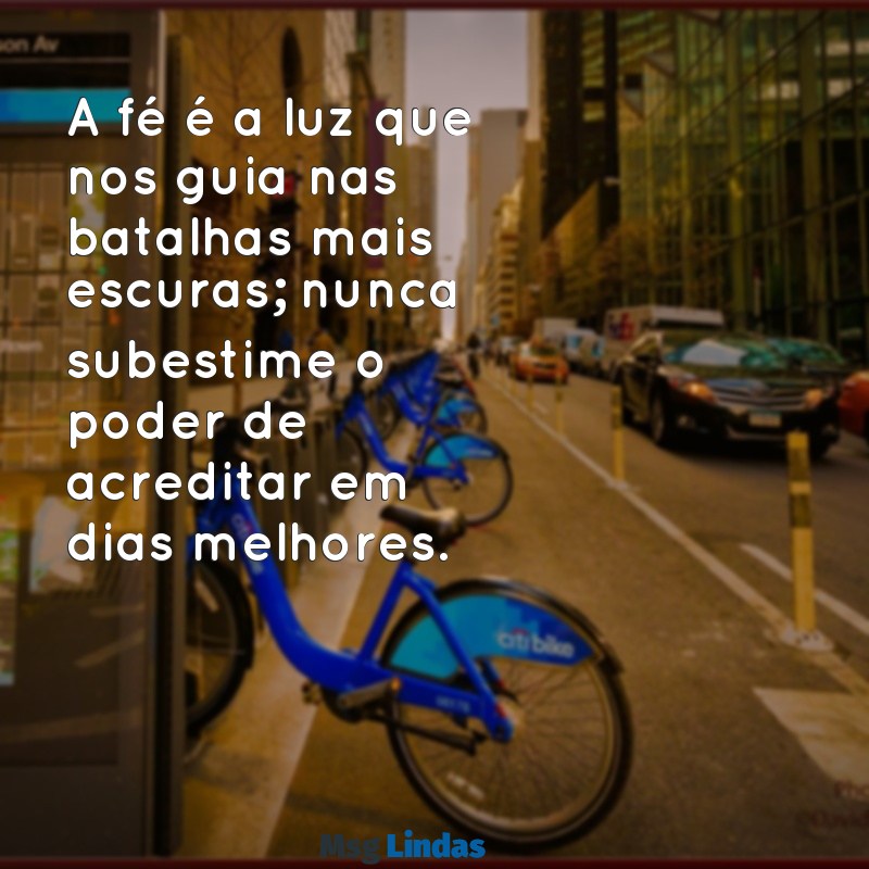 mensagens de luta e fé A fé é a luz que nos guia nas batalhas mais escuras; nunca subestime o poder de acreditar em dias melhores.