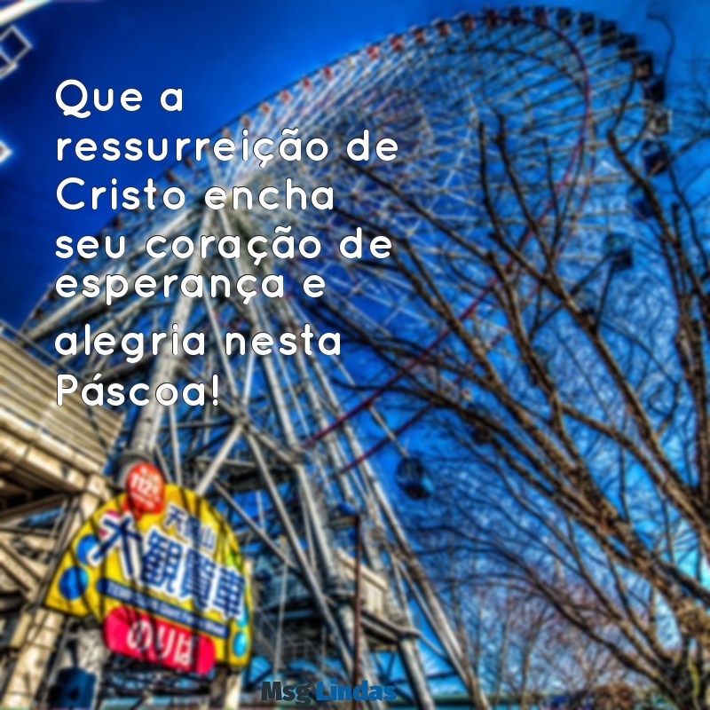 mensagens bíblica de feliz páscoa Que a ressurreição de Cristo encha seu coração de esperança e alegria nesta Páscoa!