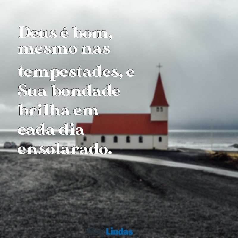 deus é bom o tempo todo o tempo todo deus é bom Deus é bom, mesmo nas tempestades, e Sua bondade brilha em cada dia ensolarado.