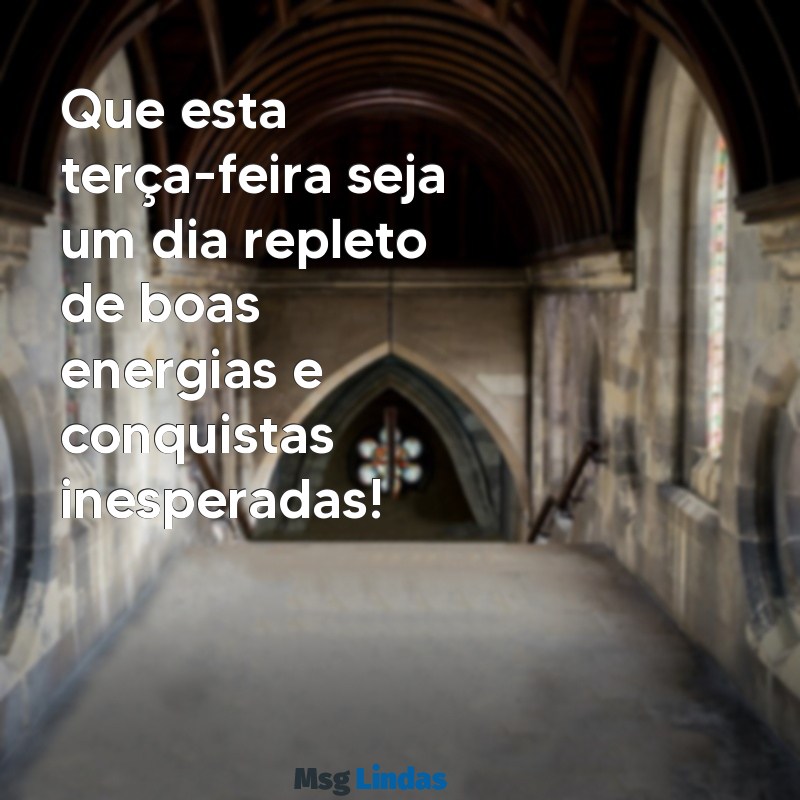 otima terça Que esta terça-feira seja um dia repleto de boas energias e conquistas inesperadas!