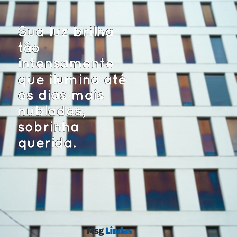 elogios para sobrinha Sua luz brilha tão intensamente que ilumina até os dias mais nublados, sobrinha querida.