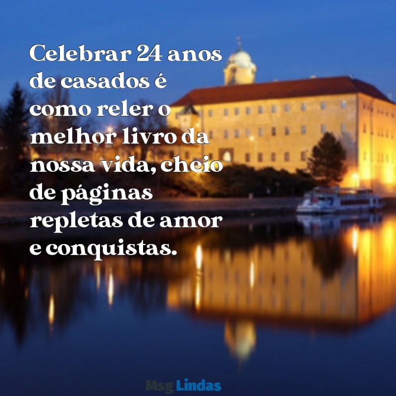 mensagens 24 anos de casados Celebrar 24 anos de casados é como reler o melhor livro da nossa vida, cheio de páginas repletas de amor e conquistas.