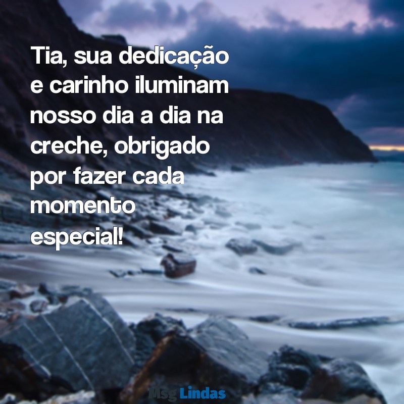 mensagens para tia da creche Tia, sua dedicação e carinho iluminam nosso dia a dia na creche, obrigado por fazer cada momento especial!