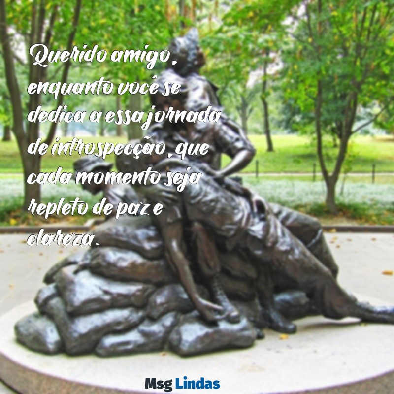 carta para amigo em retiro religioso Querido amigo, enquanto você se dedica a essa jornada de introspecção, que cada momento seja repleto de paz e clareza.