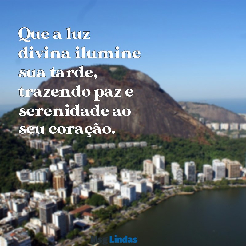 deus mensagens de boa tarde Que a luz divina ilumine sua tarde, trazendo paz e serenidade ao seu coração.