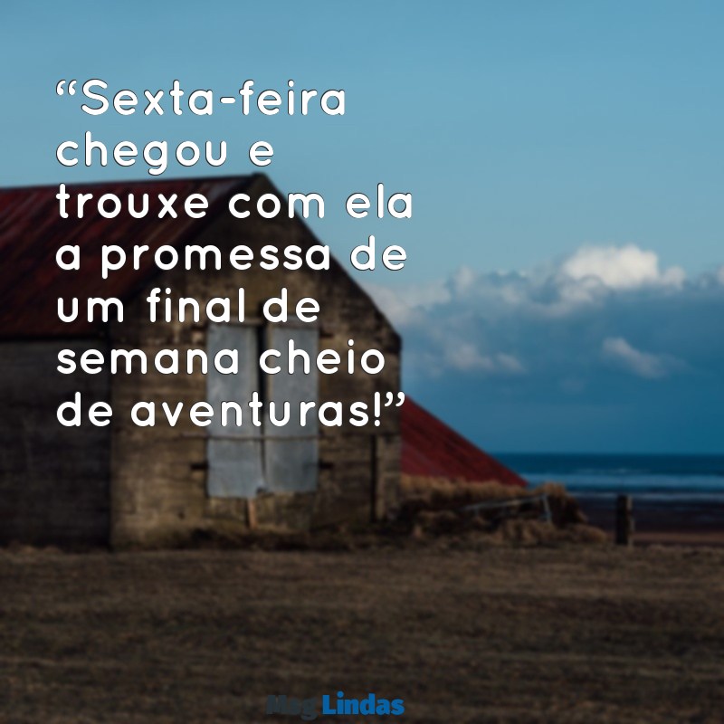 msg sexta feira “Sexta-feira chegou e trouxe com ela a promessa de um final de semana cheio de aventuras!”