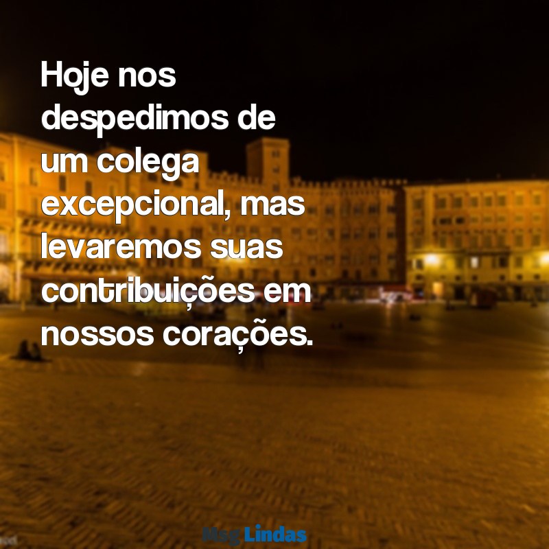 mensagens de desligamento de funcionário Hoje nos despedimos de um colega excepcional, mas levaremos suas contribuições em nossos corações.