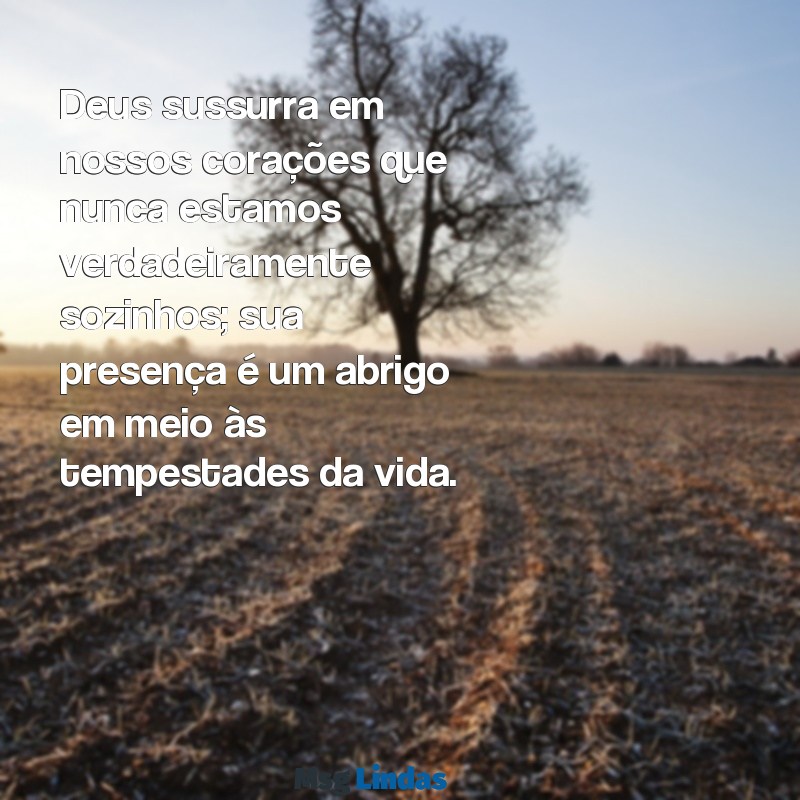 mensagens de deus para as pessoas Deus sussurra em nossos corações que nunca estamos verdadeiramente sozinhos; sua presença é um abrigo em meio às tempestades da vida.