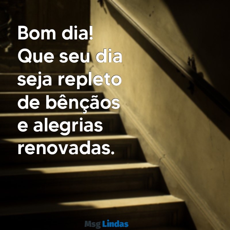 msg bom dia abençoado Bom dia! Que seu dia seja repleto de bênçãos e alegrias renovadas.