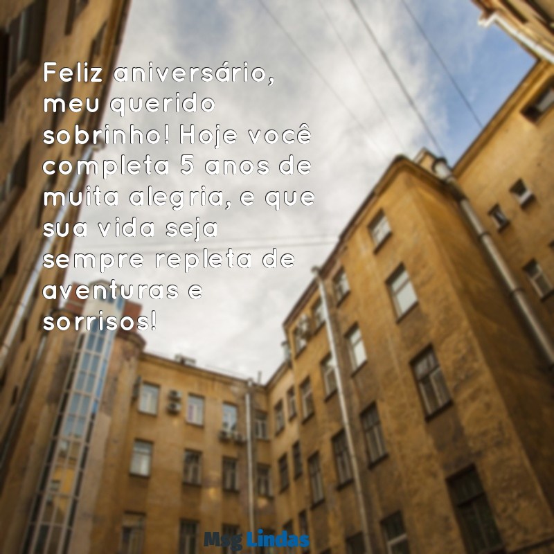 mensagens de aniversário para sobrinho 5 anos Feliz aniversário, meu querido sobrinho! Hoje você completa 5 anos de muita alegria, e que sua vida seja sempre repleta de aventuras e sorrisos!