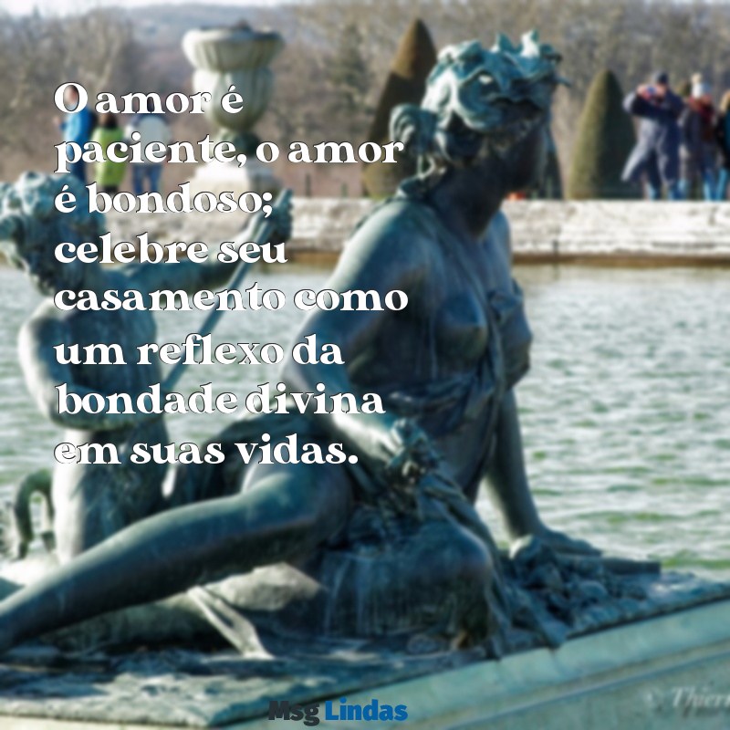 mensagens bíblica casamento O amor é paciente, o amor é bondoso; celebre seu casamento como um reflexo da bondade divina em suas vidas.