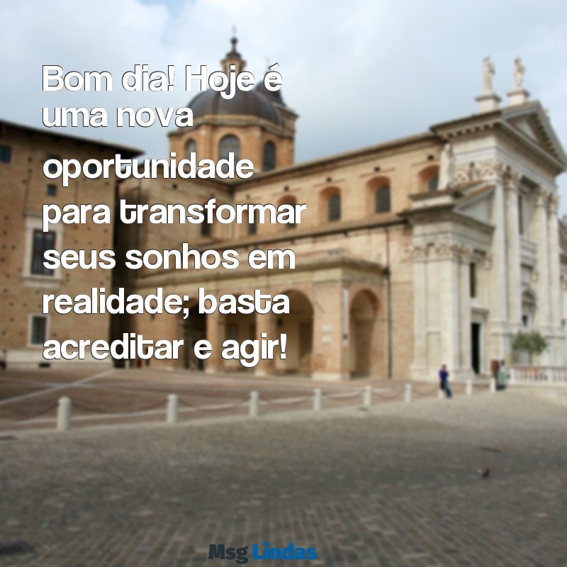 motivacional bom dia Bom dia! Hoje é uma nova oportunidade para transformar seus sonhos em realidade; basta acreditar e agir!