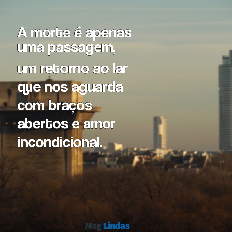 lindas frases de chico xavier sobre a morte A morte é apenas uma passagem, um retorno ao lar que nos aguarda com braços abertos e amor incondicional.