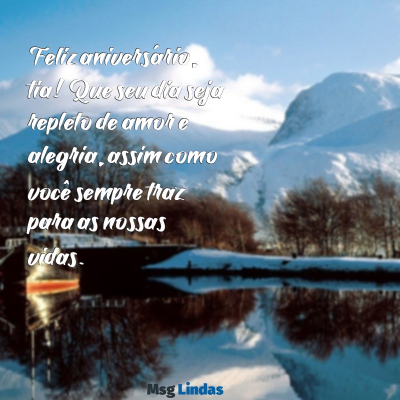 mensagens para aniversário de tia Feliz aniversário, tia! Que seu dia seja repleto de amor e alegria, assim como você sempre traz para as nossas vidas.