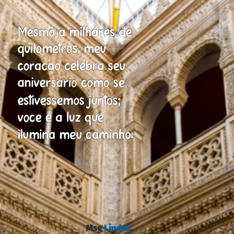 mensagens de aniversário para o amor da minha vida distante Mesmo a milhares de quilômetros, meu coração celebra seu aniversário como se estivéssemos juntos; você é a luz que ilumina meu caminho.