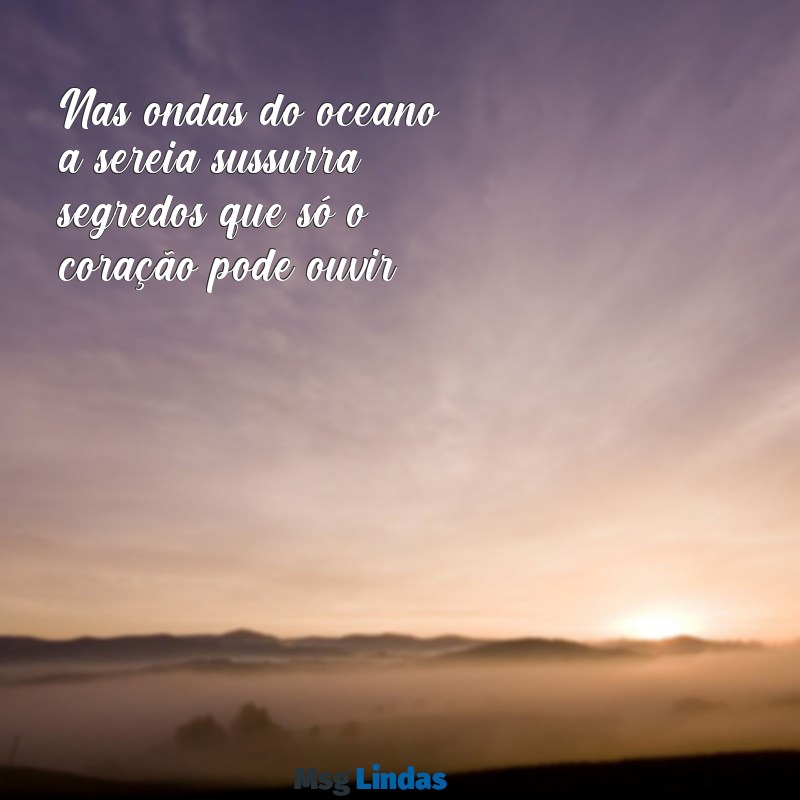 mensagens de sereia Nas ondas do oceano, a sereia sussurra segredos que só o coração pode ouvir.