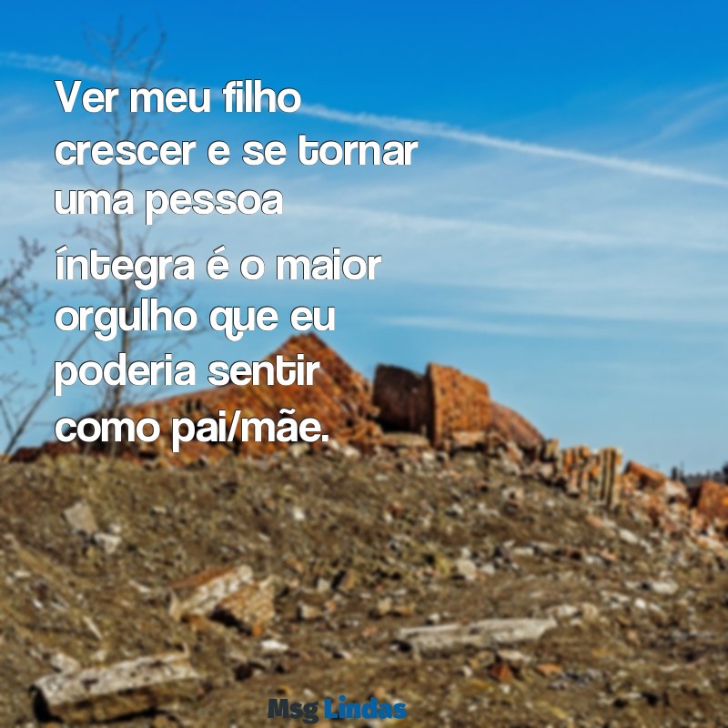 mensagens de orgulho do filho Ver meu filho crescer e se tornar uma pessoa íntegra é o maior orgulho que eu poderia sentir como pai/mãe.