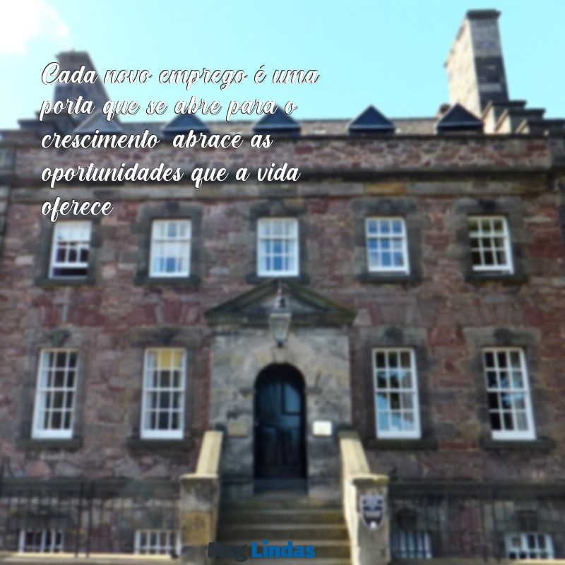 mensagens de nova oportunidade de trabalho Cada novo emprego é uma porta que se abre para o crescimento; abrace as oportunidades que a vida oferece.