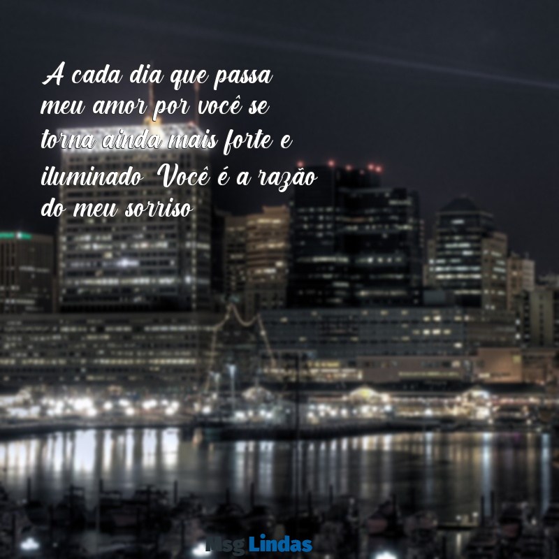 mensagens de carinho e amor para uma pessoa especial A cada dia que passa, meu amor por você se torna ainda mais forte e iluminado. Você é a razão do meu sorriso.