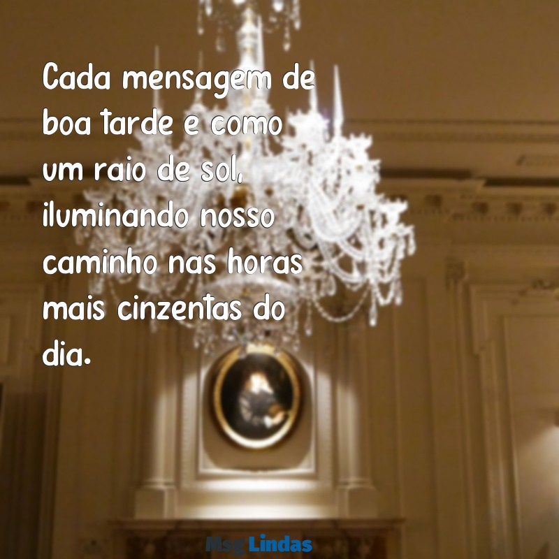 ver mensagens de boa tarde Cada mensagem de boa tarde é como um raio de sol, iluminando nosso caminho nas horas mais cinzentas do dia.