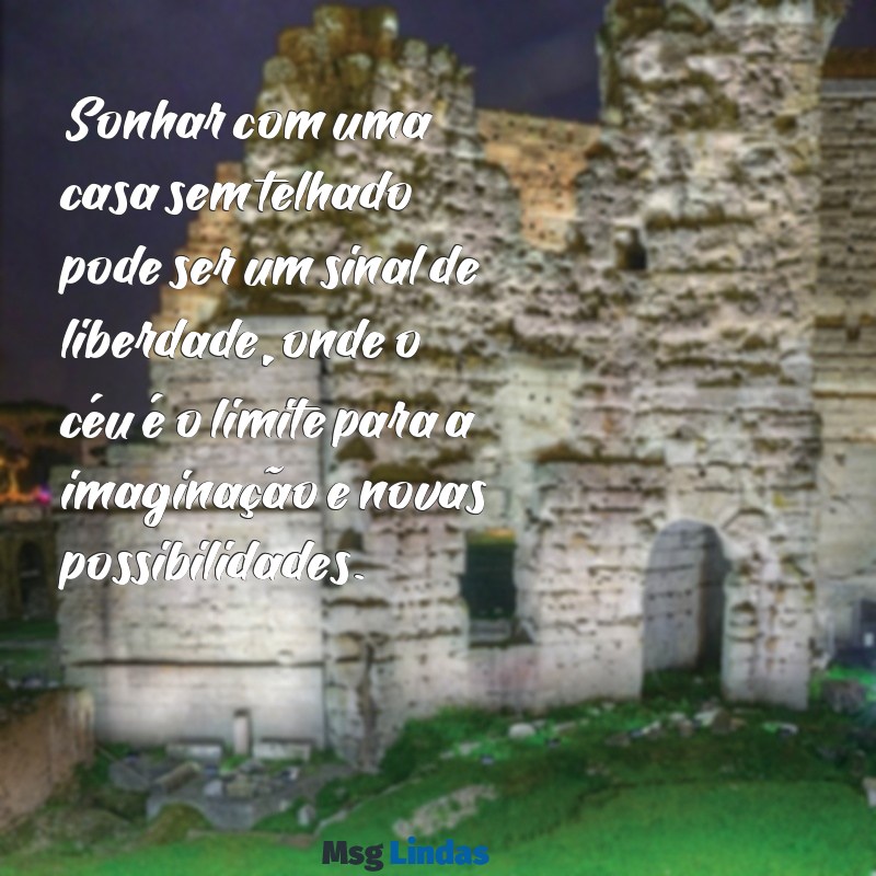 sonhar com casa sem telhado Sonhar com uma casa sem telhado pode ser um sinal de liberdade, onde o céu é o limite para a imaginação e novas possibilidades.