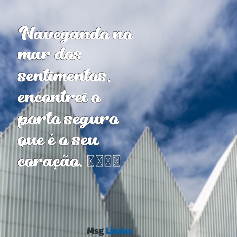 texto para falar que está namorando Navegando no mar dos sentimentos, encontrei o porto seguro que é o seu coração. 💖