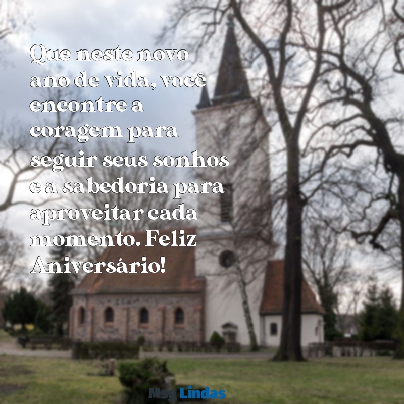 mensagens de anive Que neste novo ano de vida, você encontre a coragem para seguir seus sonhos e a sabedoria para aproveitar cada momento. Feliz Aniversário!