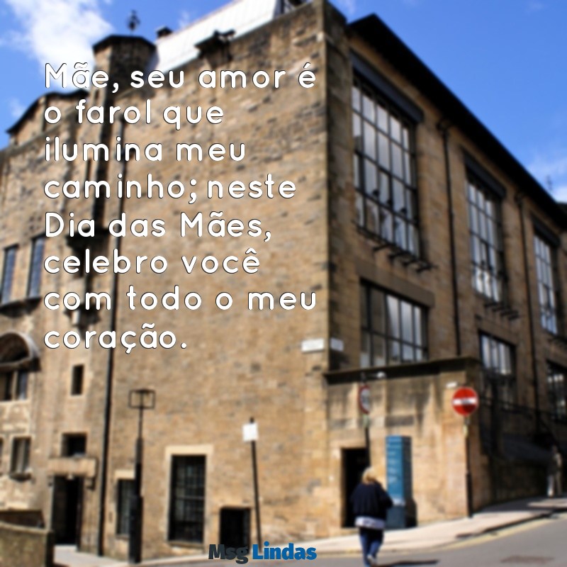 mensagens para dia das mães 2022 Mãe, seu amor é o farol que ilumina meu caminho; neste Dia das Mães, celebro você com todo o meu coração.