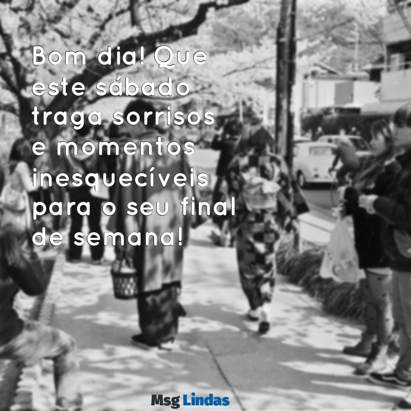 mensagens de bom dia feliz sábado bom final de semana Bom dia! Que este sábado traga sorrisos e momentos inesquecíveis para o seu final de semana!