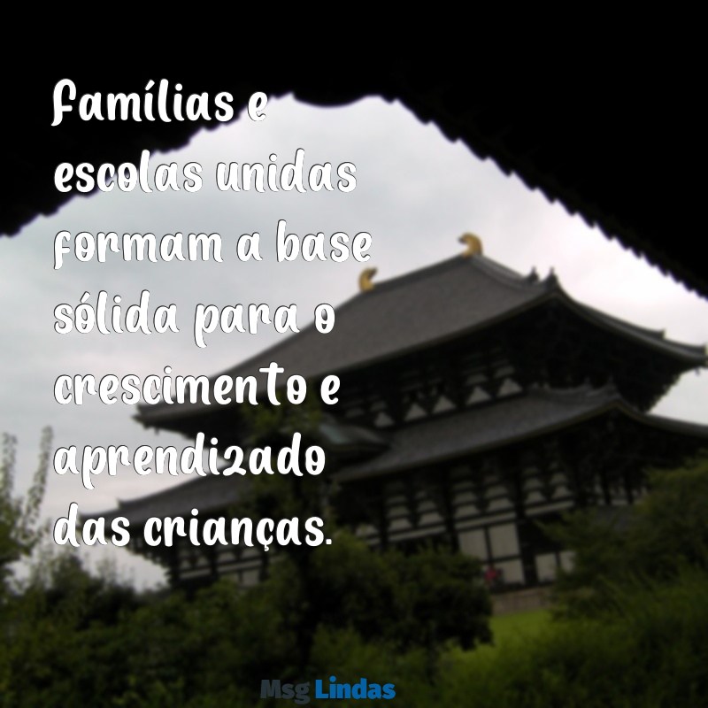 mensagens família e escola: uma parceria que da certo Famílias e escolas unidas formam a base sólida para o crescimento e aprendizado das crianças.