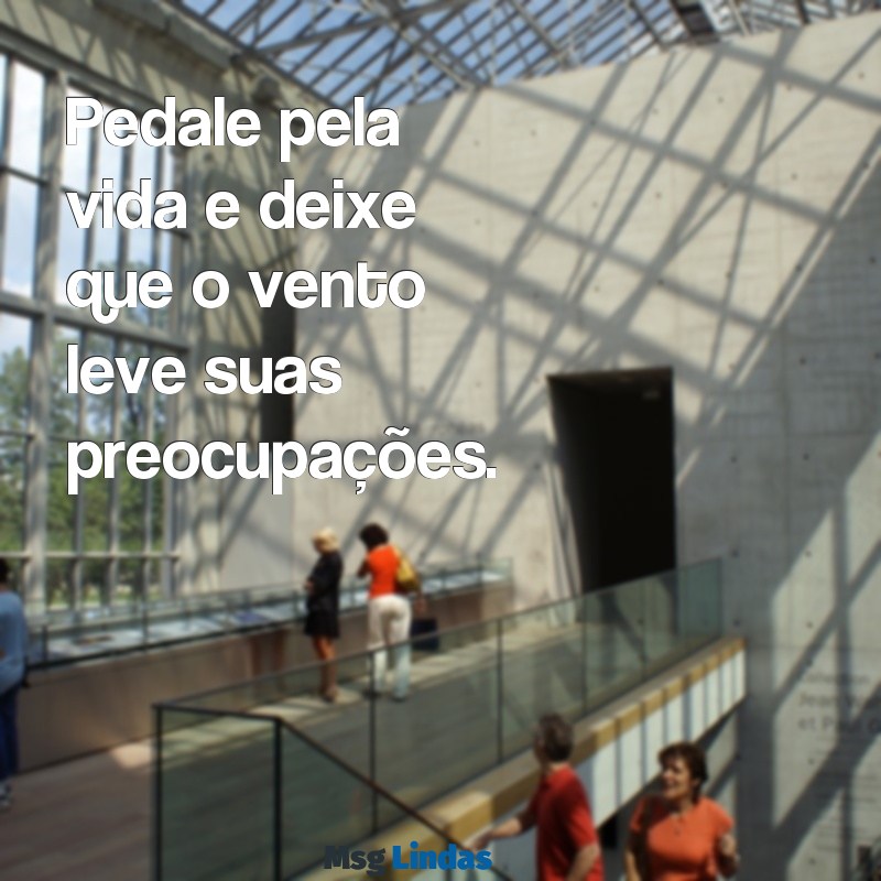 mensagens de bicicleta Pedale pela vida e deixe que o vento leve suas preocupações.