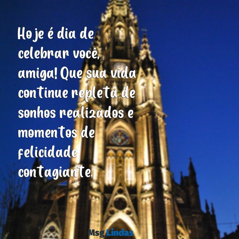 mensagens de aniversário para amiga - pensador Hoje é dia de celebrar você, amiga! Que sua vida continue repleta de sonhos realizados e momentos de felicidade contagiante.