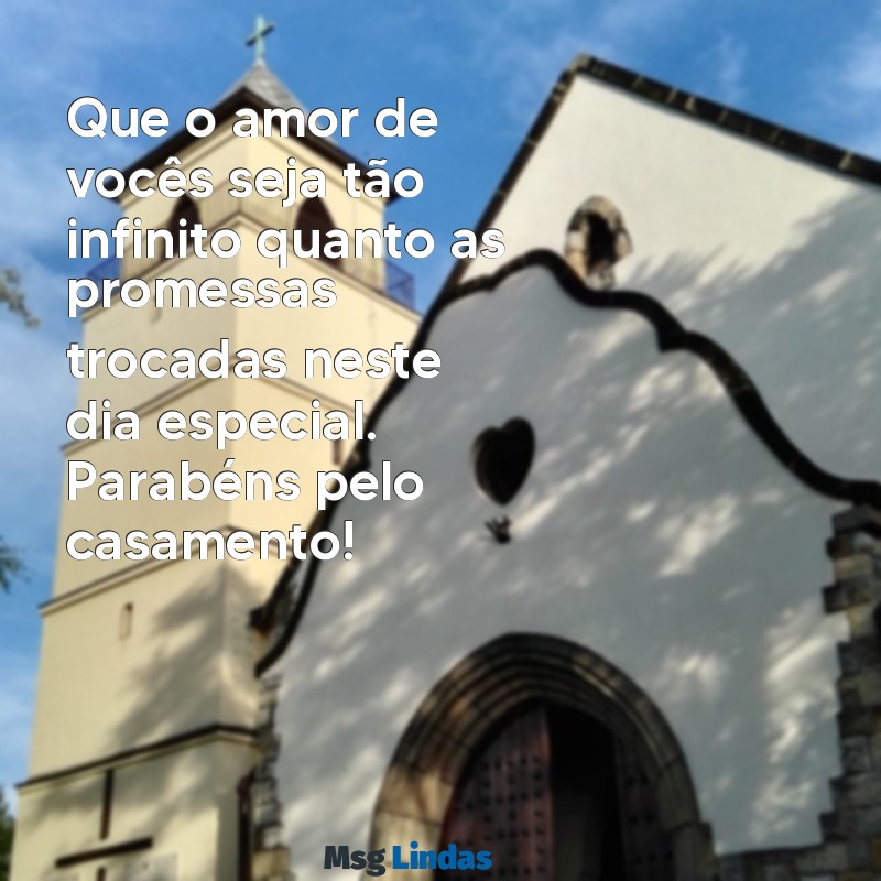 mensagens de felicitação de casamento Que o amor de vocês seja tão infinito quanto as promessas trocadas neste dia especial. Parabéns pelo casamento!