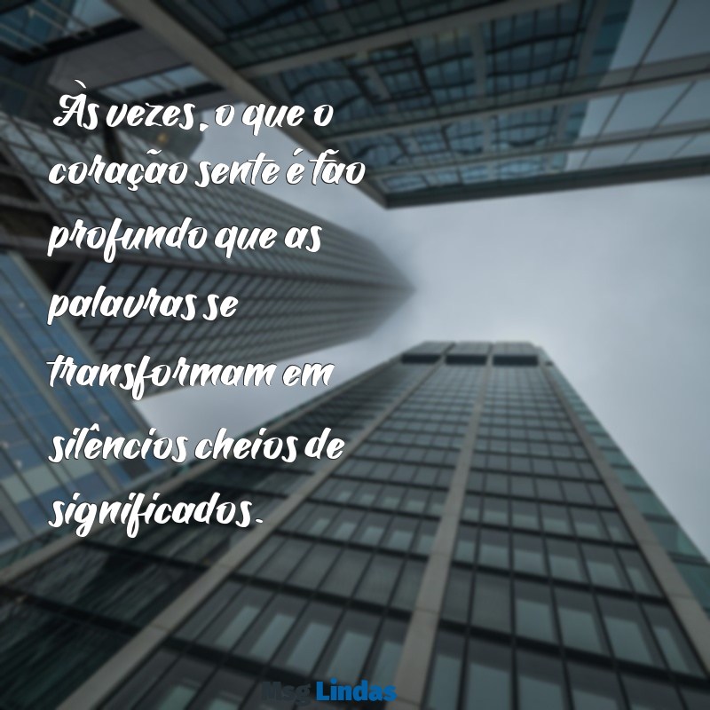 indiretas de amor Às vezes, o que o coração sente é tão profundo que as palavras se transformam em silêncios cheios de significados.