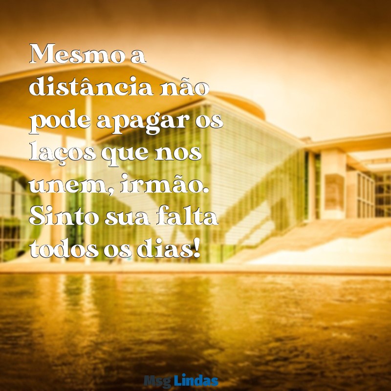 frases para irmão que mora longe Mesmo a distância não pode apagar os laços que nos unem, irmão. Sinto sua falta todos os dias!