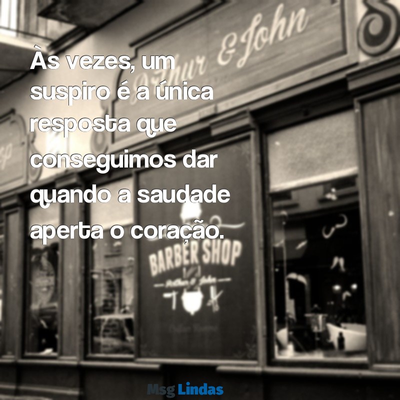 mensagens com suspiros Às vezes, um suspiro é a única resposta que conseguimos dar quando a saudade aperta o coração.