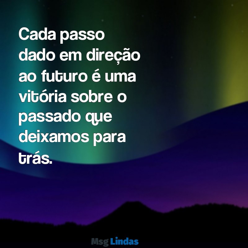 seguir em frente Cada passo dado em direção ao futuro é uma vitória sobre o passado que deixamos para trás.