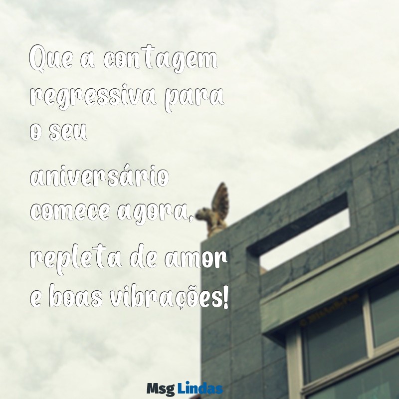 mensagens de pré aniversário Que a contagem regressiva para o seu aniversário comece agora, repleta de amor e boas vibrações!