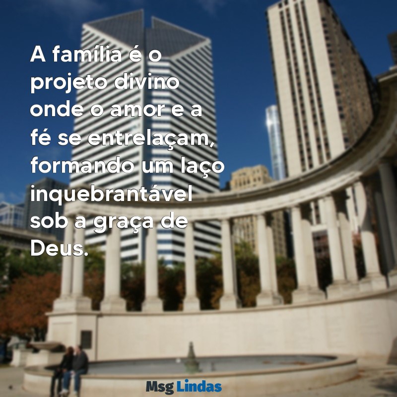 mensagens evangélica família projeto de deus A família é o projeto divino onde o amor e a fé se entrelaçam, formando um laço inquebrantável sob a graça de Deus.