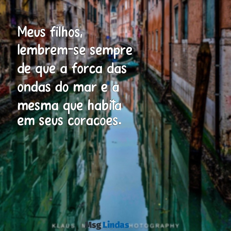 mensagens de iemanjá para seus filhos Meus filhos, lembrem-se sempre de que a força das ondas do mar é a mesma que habita em seus corações.