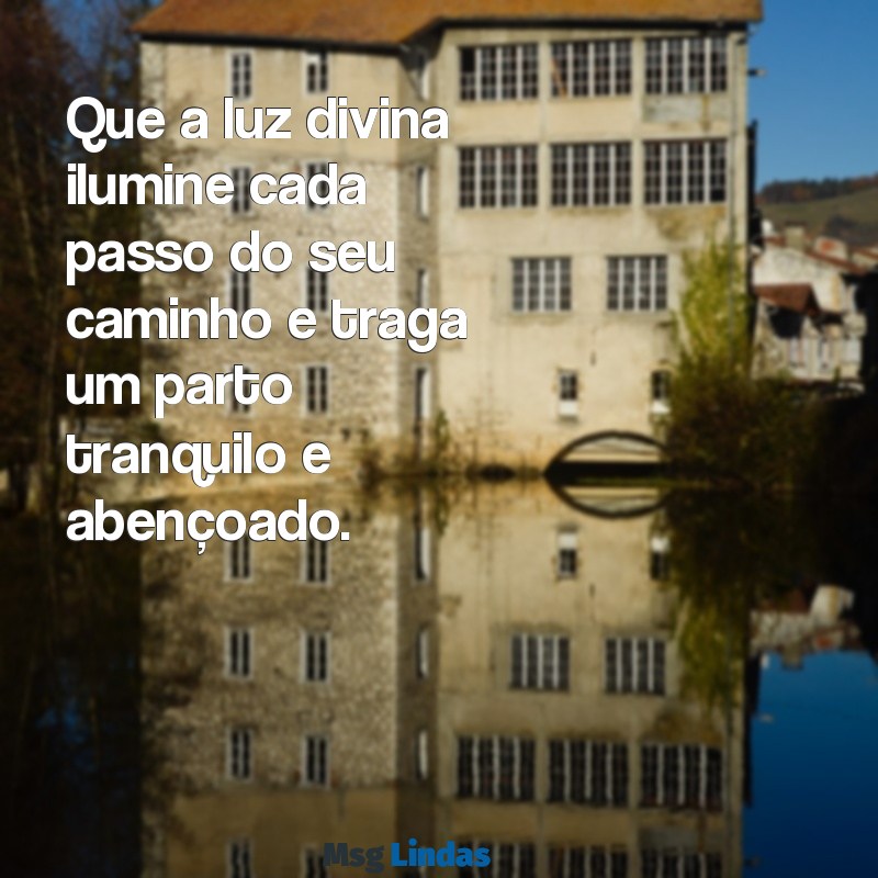 mensagens religiosa desejando um bom parto Que a luz divina ilumine cada passo do seu caminho e traga um parto tranquilo e abençoado.