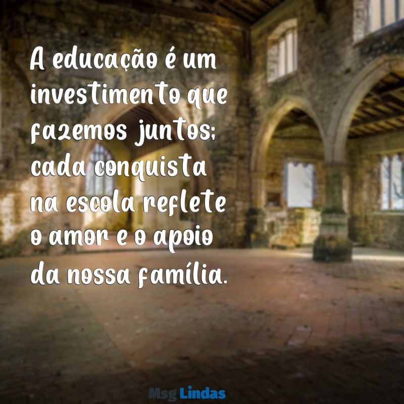 mensagens para a família na escola A educação é um investimento que fazemos juntos; cada conquista na escola reflete o amor e o apoio da nossa família.