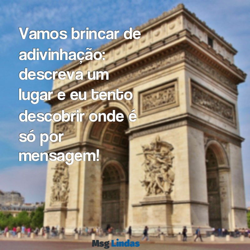 jogos para fazer por mensagens Vamos brincar de adivinhação: descreva um lugar e eu tento descobrir onde é só por mensagem!