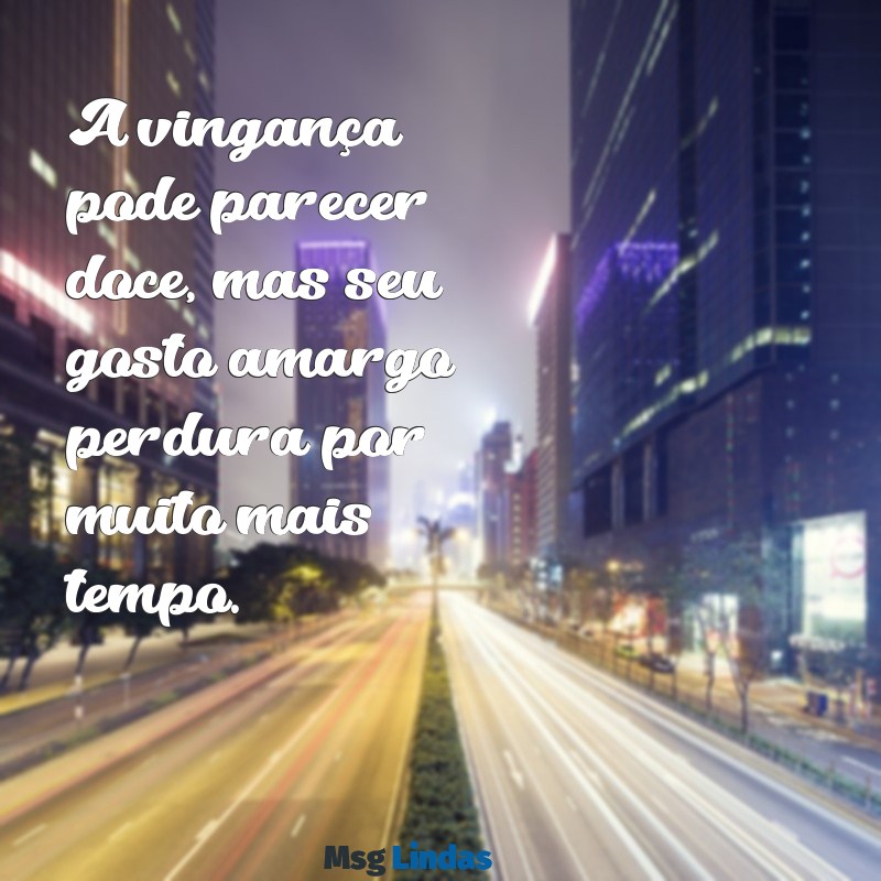 frases sobre vingança A vingança pode parecer doce, mas seu gosto amargo perdura por muito mais tempo.